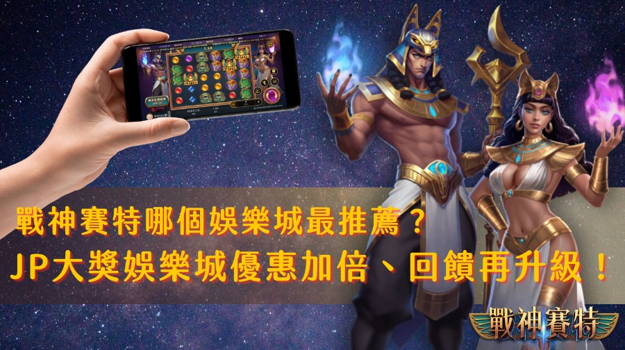戰神賽特哪個娛樂城最推薦？JP大獎娛樂城優惠加倍、回饋再升級！